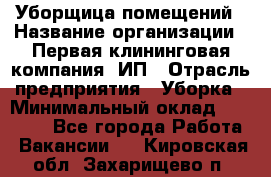 Уборщица помещений › Название организации ­ Первая клининговая компания, ИП › Отрасль предприятия ­ Уборка › Минимальный оклад ­ 15 000 - Все города Работа » Вакансии   . Кировская обл.,Захарищево п.